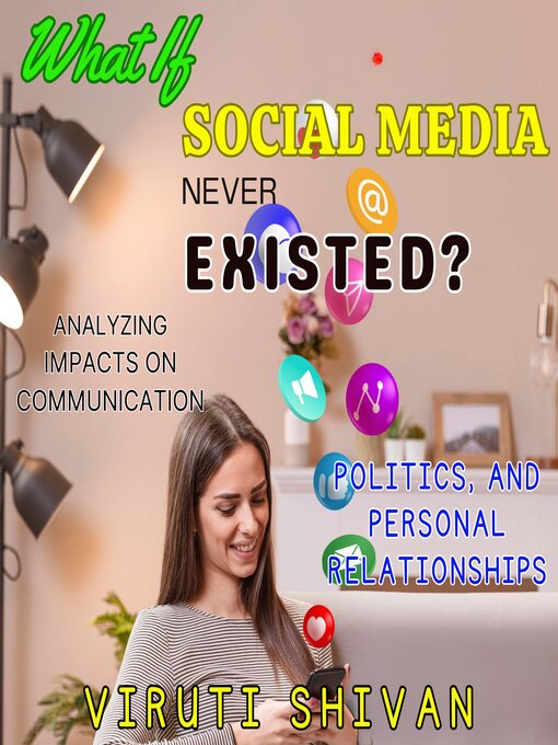Title details for What If Social Media Never Existed?--Analyzing Impacts on Communication, Politics, and Personal Relationships by Viruti Shivan - Wait list